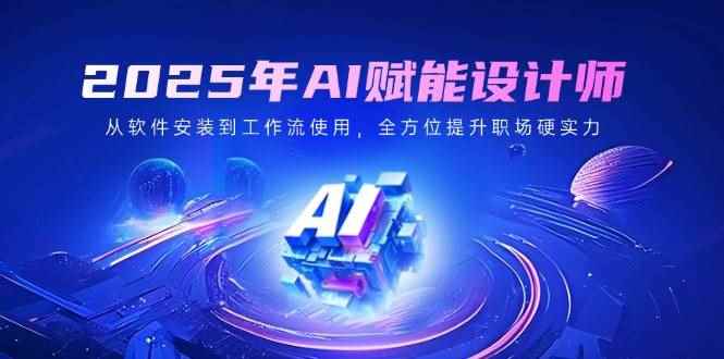 （14488期）2025年AI赋能设计师：从软件安装到工作流使用，全方位提升职场硬实力-咩咩网络