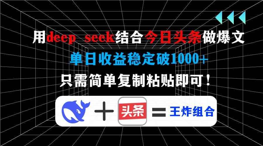 （14483期）用deep seek结合今日头条做爆文，单日收益稳定破1000+，只需简单复制粘…-咩咩网络