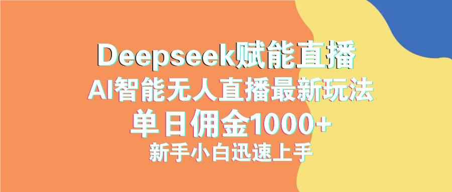 （14482期）最新抖音直播最新玩法 deepseek赋能直播 单日佣金1000+ 新手小白快速上手-咩咩网络