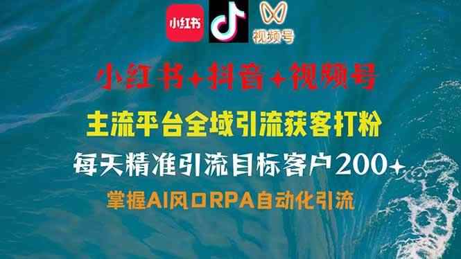 （14484期）小红书、抖音、视频号全域多平台引流获客，日引目标客户200+，RPA自动…-咩咩网络