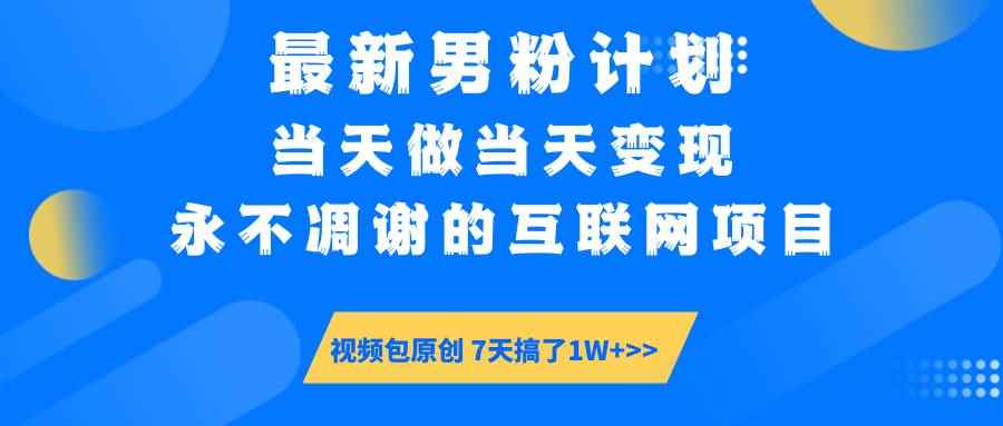 （14473期）最新男粉计划6.0玩法，永不凋谢的互联网项目 当天做当天变现，视频包原…-咩咩网络