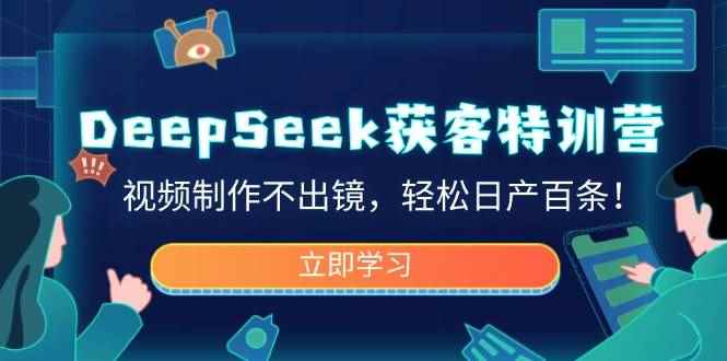（14461期）DeepSeek获客特训营，视频制作不出镜，轻松日产百条！-咩咩网络