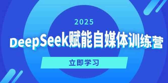 （14460期）DeepSeek赋能自媒体训练营，定位、变现、爆文全攻略！-咩咩网络