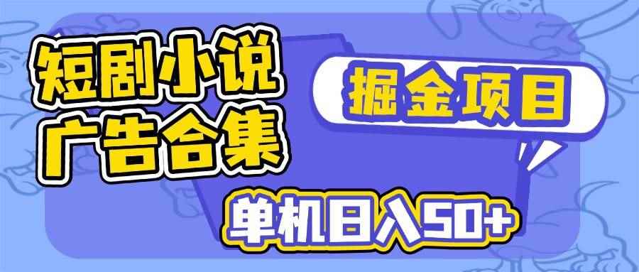 （14456期）短剧小说合集广告掘金项目，单机日入50+-咩咩网络