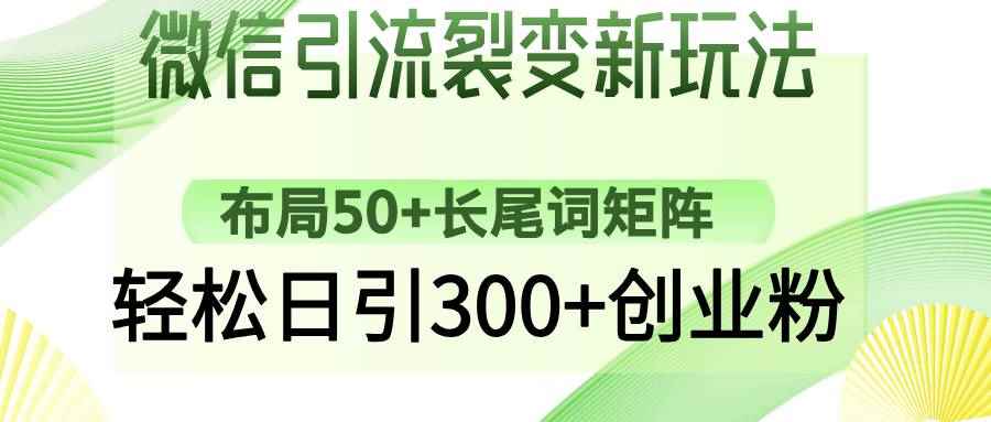 （14451期）微信引流裂变新玩法：布局50+长尾词矩阵，轻松日引300+创业粉-咩咩网络