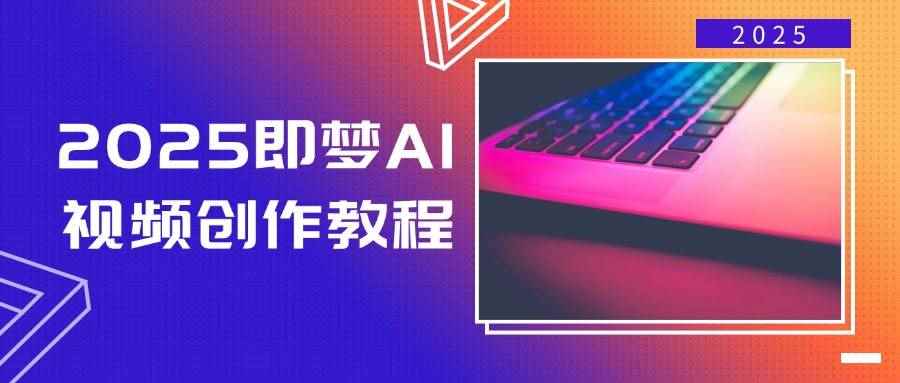 （14440期）2025即梦AI视频创作教程，从零开始学做视频，文字图片生成视频轻松创作-咩咩网络