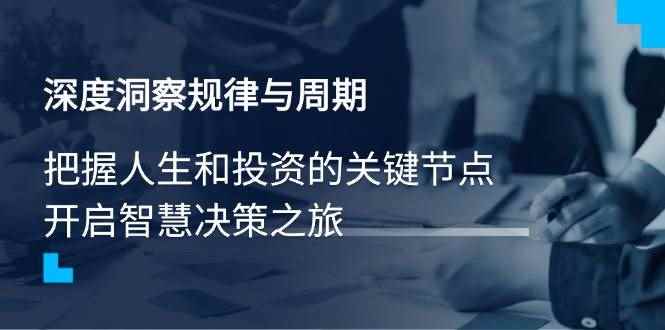 （14437期）深度洞察规律与周期，把握人生和投资的关键节点，开启智慧决策之旅-咩咩网络
