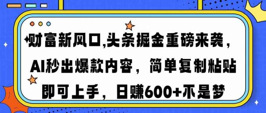 （14434期）财富新风口,头条掘金重磅来袭AI秒出爆款内容简单复制粘贴即可上手，日…-咩咩网络