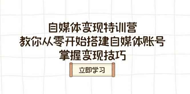 （14419期）自媒体变现特训营，教你从零开始搭建自媒体账号，掌握变现技巧-咩咩网络