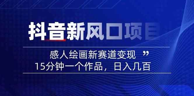 （14420期）2025抖音新风口项目：感人绘画新赛道变现，15分钟一个作品，日入几百-咩咩网络