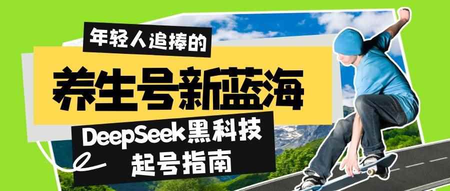 （14418期）养生号新蓝海！DeepSeek黑科技起号指南：7天打造5W+爆款作品，素人日赚…-咩咩网络