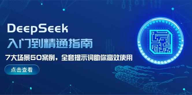 （14394期）DeepSeek入门到精通指南，7大场景50案例，全套提示词助你高效使用-咩咩网络