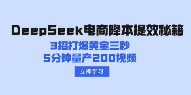 （14380期）DeepSeek电商降本提效秘籍：3招打爆黄金三秒，5分钟量产200视频-咩咩网络