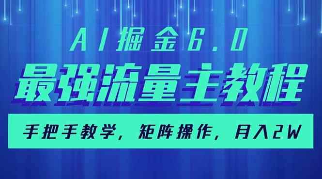 （14378期）AI掘金6.0，最强流量主教程，手把手教学，矩阵操作，月入2w+-咩咩网络