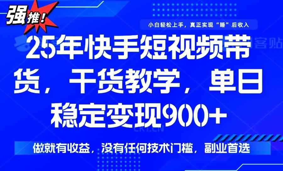 （14373期）25年最新快手短视频带货，单日稳定变现900+，没有技术门槛，做就有收益-咩咩网络
