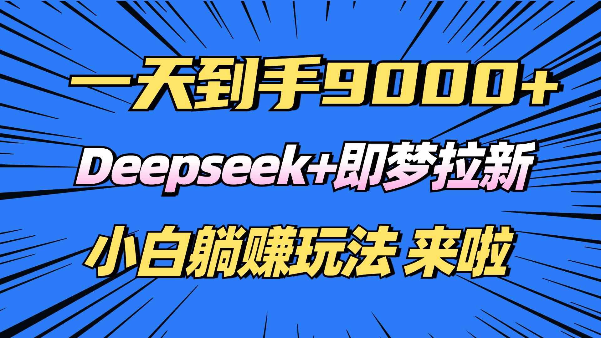 （14371期）日入9000+！Deepseek+即梦拉新，新手躺赚攻略来啦！-咩咩网络