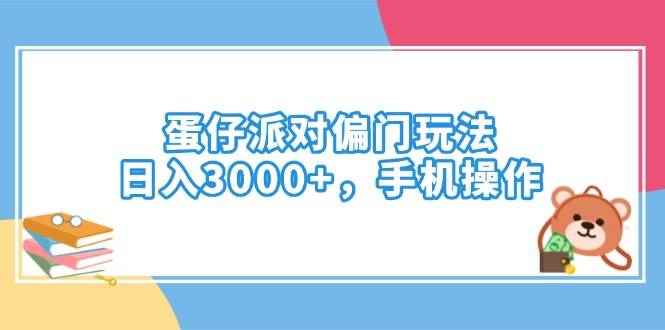 （14369期）蛋仔派对偏门玩法，日入3000+，手机操作-咩咩网络