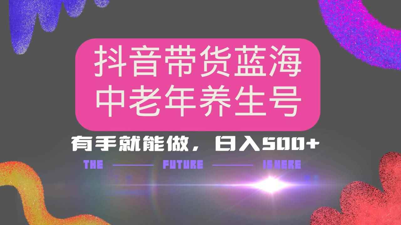 （14362期）抖音带货冷门赛道，用AI做中老年养生号，可矩阵放大，小白也能月入30000+-咩咩网络