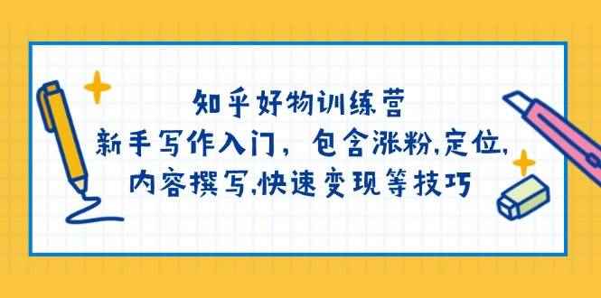 （14358期）知乎好物训练营：新手写作入门，包含涨粉,定位,内容撰写,快速变现等技巧-咩咩网络