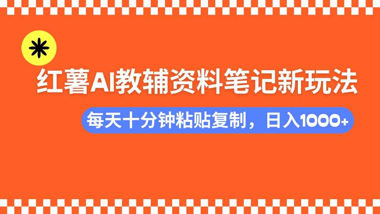 （14350期）小红书AI教辅资料笔记新玩法，0门槛，可批量可复制，一天十分钟发笔记…-咩咩网络