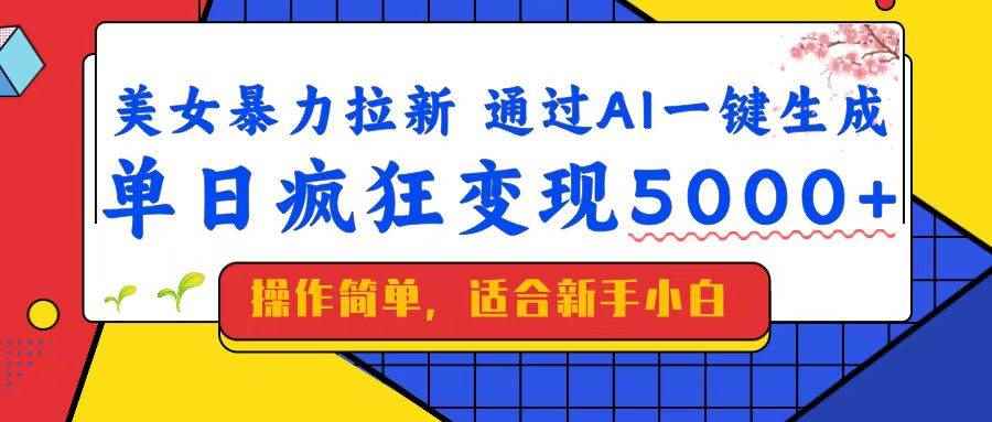 （14347期）美女暴力拉新，通过AI一键生成，单日疯狂变现5000+，纯小白一学就会！-咩咩网络