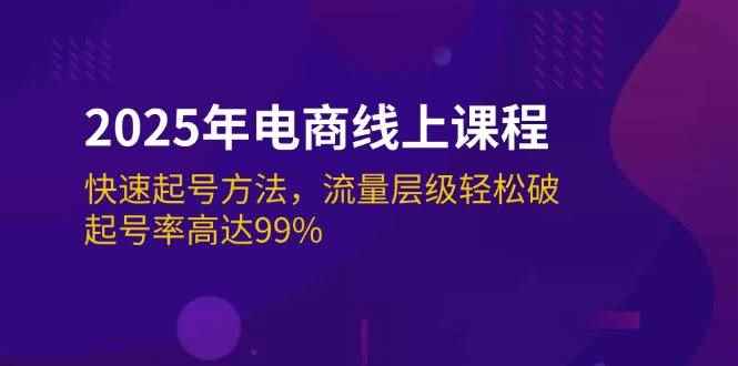 （14329期）2025年电商线上课程：快速起号方法，流量层级轻松破，起号率高达99%-咩咩网络