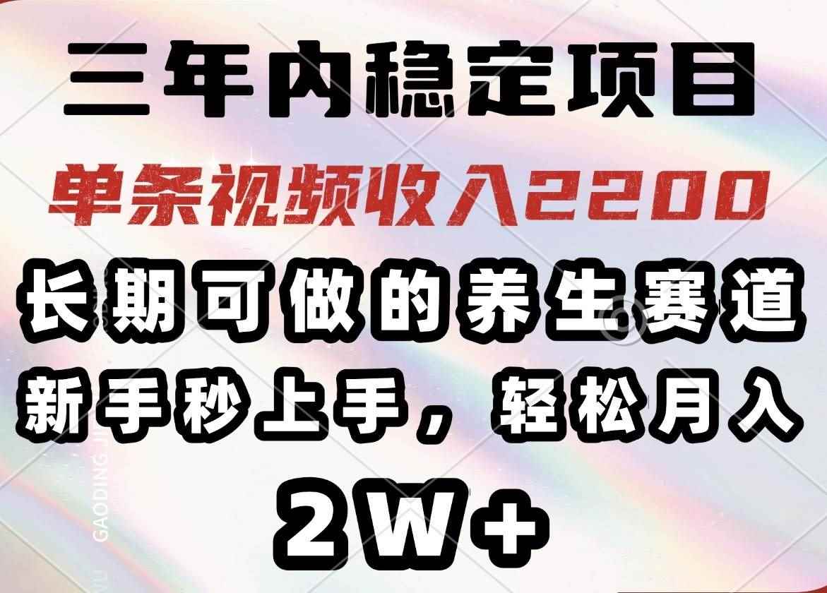 （14312期）三年内稳定项目，长期可做的养生赛道，单条视频收入2200，新手秒上手，…-咩咩网络