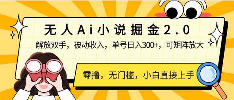 （14307期）无人Ai小说掘金2.0，被动收入，解放双手，单号日入300+，可矩阵操作，…-咩咩网络