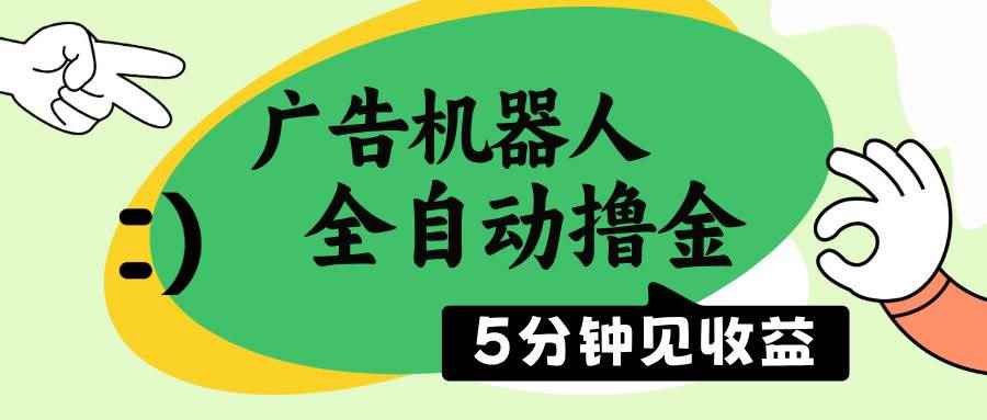 （14299期）广告机器人全自动撸金，5分钟见收益，无需人工，单机日入500+-咩咩网络