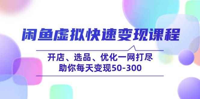 （14282期）闲鱼虚拟快速变现课程，开店、选品、优化一网打尽，助你每天变现50-300-咩咩网络
