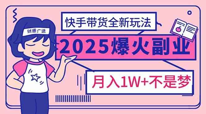 （14275期）2025年爆红副业！快手带货全新玩法，月入1万加不是梦！-咩咩网络