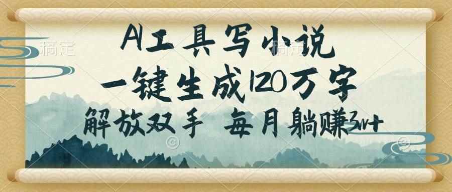 （14256期）AI工具写小说，一键生成120万字，解放双手，每月躺赚3w+-咩咩网络