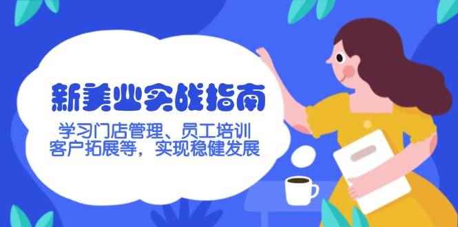 （14253期）新美业实战指南，学习门店管理、员工培训、客户拓展等，实现稳健发展-咩咩网络