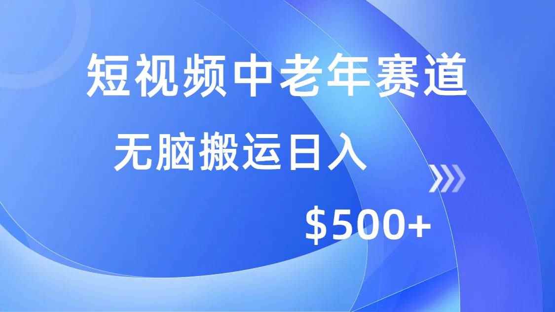 （14254期）短视频中老年赛道，操作简单，多平台收益，无脑搬运日入500+-咩咩网络