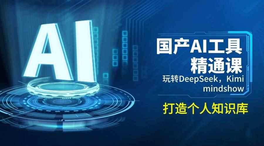 （14252期）国产AI工具精通课，玩转DeepSeek，Kimi，mindshow，打造个人知识库-咩咩网络