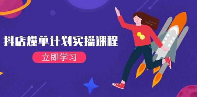 （14233期）抖店爆单计划实操课程，21天打爆小店，从基础到进阶，快速起店提升销量-咩咩网络