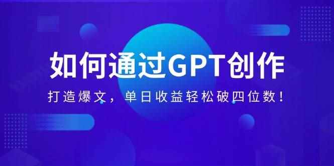 （14228期）如何通过GPT创作，打造爆文，单日收益轻松破四位数！-咩咩网络