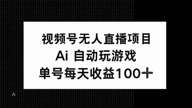 （14227期）视频号无人直播项目，AI自动玩游戏，每天收益150+-咩咩网络