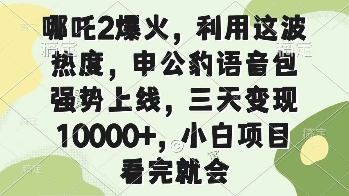 （14223期）哪吒2爆火，利用这波热度，申公豹语音包强势上线，三天变现10000+，小…-咩咩网络