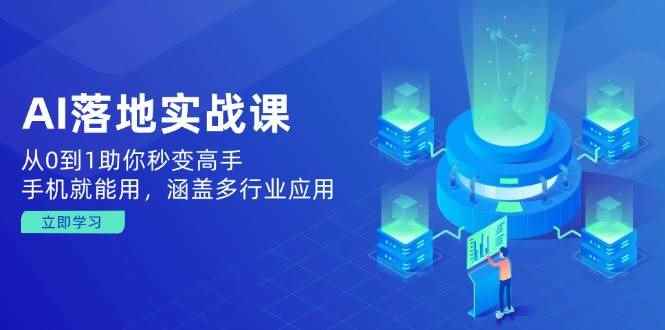 （14218期）AI落地实战课：从0到1助你秒变高手，手机就能用，涵盖多行业应用-咩咩网络