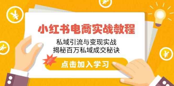 （14215期）小红书电商实战教程：私域引流与变现实战，揭秘百万私域成交秘诀-咩咩网络