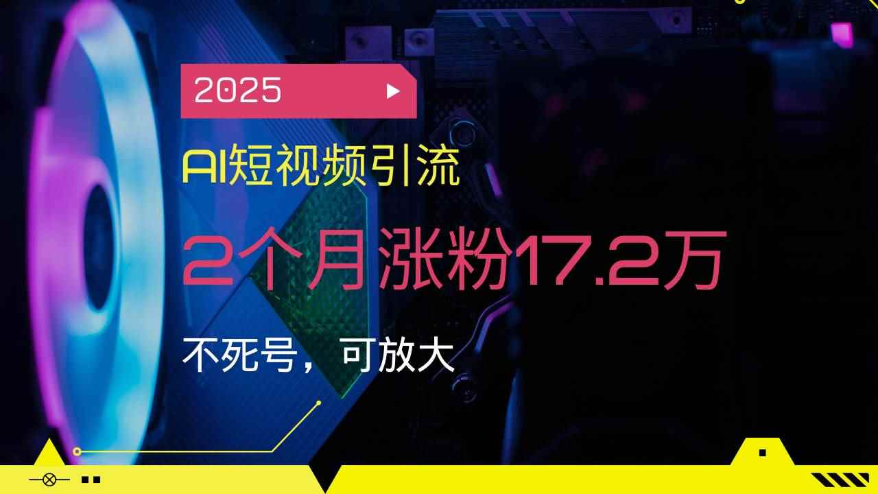 （14213期）2025AI短视频引流，2个月涨粉17.2万，不死号，可放大-咩咩网络