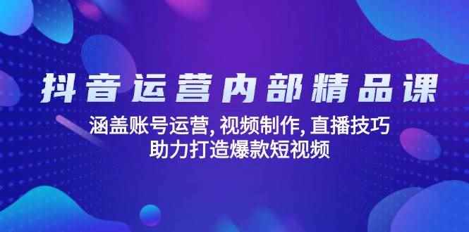 （14204期）抖音运营内部精品课：涵盖账号运营, 视频制作, 直播技巧, 助力打造爆款…-咩咩网络