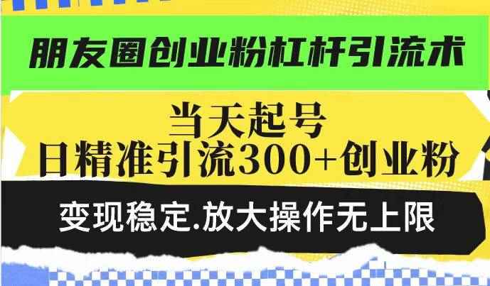 （14200期）朋友圈创业粉杠杆引流术，投产高轻松日引300+创业粉，变现稳定.放大操…-咩咩网络