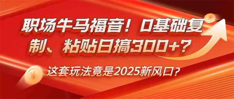 （14198期）职场牛马福音！0基础复制、粘贴日搞300+？这套玩法竟是2025新风口？-咩咩网络