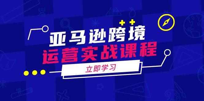 （14188期）亚马逊跨境运营实战课程：涵盖亚马逊运营、申诉、选品等多个方面-咩咩网络