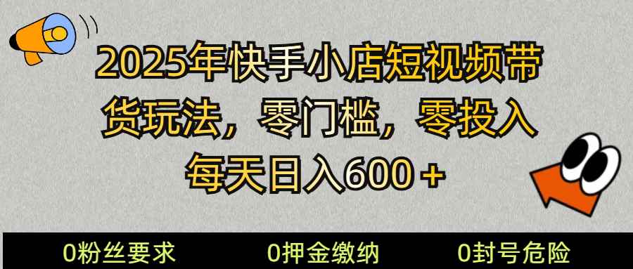 （14185期） 2025快手小店短视频带货模式，零投入，零门槛，每天日入600＋-咩咩网络