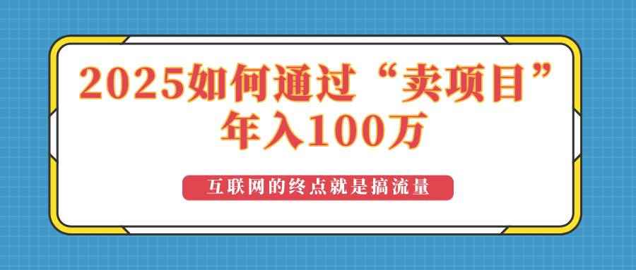 （14181期）2025年如何通过“卖项目”实现100万收益：最具潜力的盈利模式解析-咩咩网络