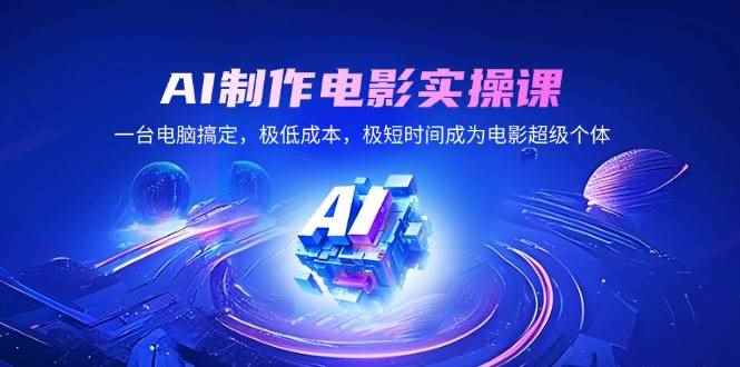 （14160期）AI制作电影实操课，一台电脑搞定，极低成本，极短时间成为电影超级个体-咩咩网络