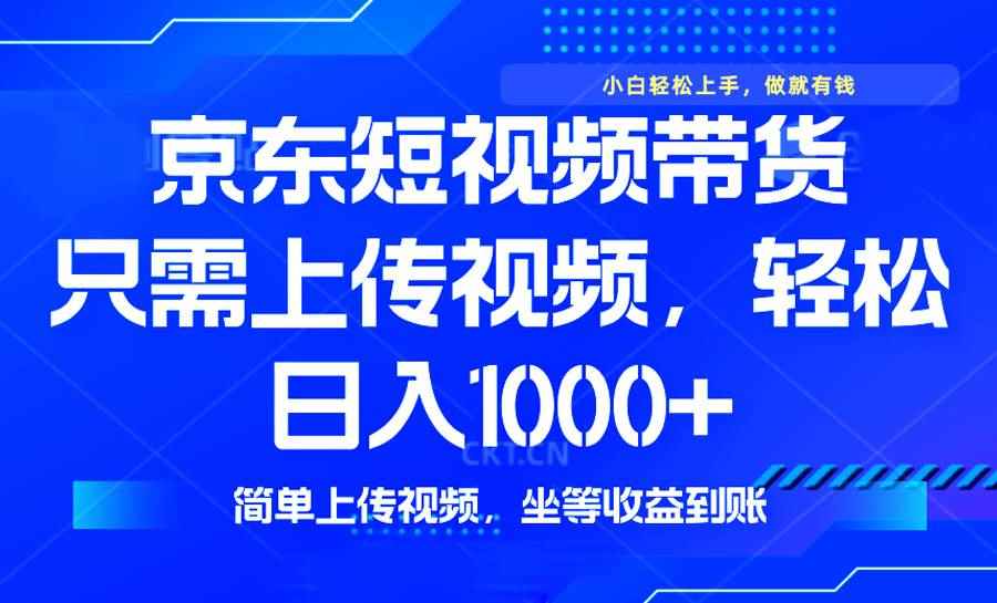 （14156期）最新风口，京东短视频带货，只需上传视频，轻松日入1000+，无需剪辑，…-咩咩网络
